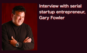Interview with serial startup entrepreneur, Gary Fowler