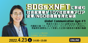 Global Communication Gym ＃９『「SDGs×NFT」に取組む社会起業家が１０７社の東南アジア企業/NGOの信頼を得た秘訣』を開催しました