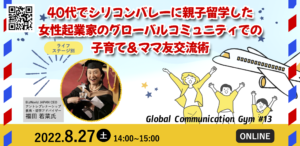 Global Communication Gym #13「40代でシリコンバレーに親子留学した女性起業家のグローバルコミュニティでの子育て＆ママ友交流術」を開催しました